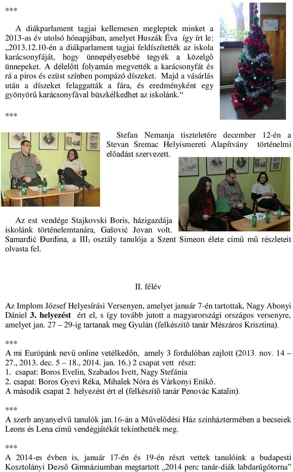 A délelőtt folyamán megvették a karácsonyfát és rá a piros és ezüst színben pompázó díszeket.