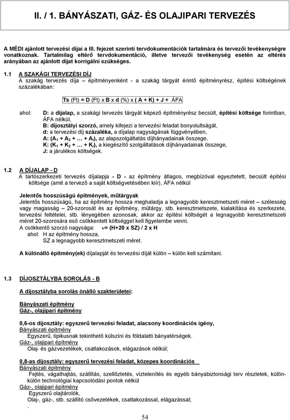 1 A SZAKÁGI TERVEZÉSI DÍJ A szakág tervezés díja építményenként - a szakág tárgyát érintő építményrész, építési költségének százalékában: Ts (Ft) = D (Ft) x B x d (%) x ( A + K) + J + ÁFA ahol: D: a