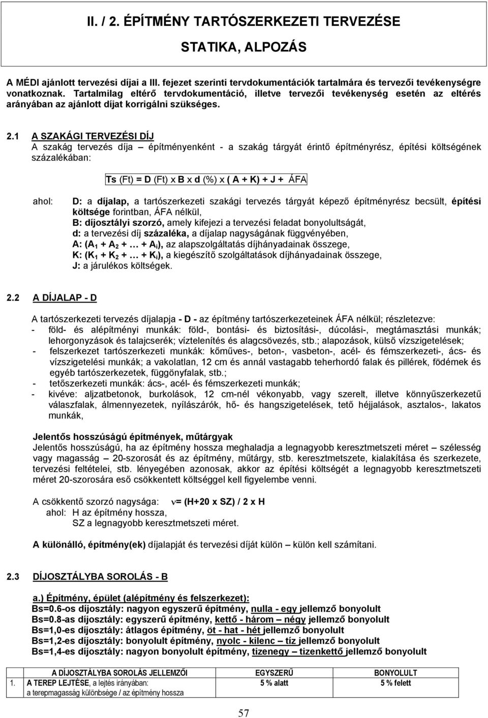 1 A SZAKÁGI TERVEZÉSI DÍJ A szakág tervezés díja építményenként - a szakág tárgyát érintő építményrész, építési költségének százalékában: Ts (Ft) = D (Ft) x B x d (%) x ( A + K) + J + ÁFA ahol: D: a