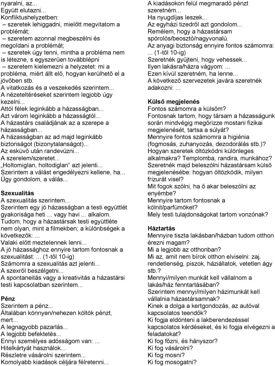 továbblépni szeretem kielemezni a helyzetet: mi a probléma, miért állt elő, hogyan kerülhető el a jövőben stb. A vitatkozás és a veszekedés szerintem... A nézeteltéréseket szerintem legjobb úgy kezelni.
