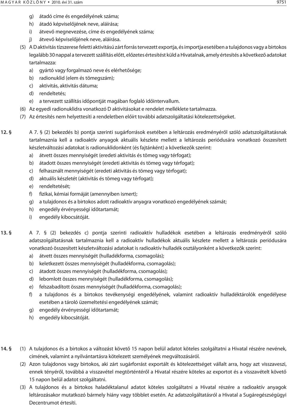 (5) A D aktivitás tízszerese feletti aktivitású zárt forrás tervezett exportja, és importja esetében a tulajdonos vagy a birtokos legalább 30 nappal a tervezett szállítás elõtt, elõzetes értesítést