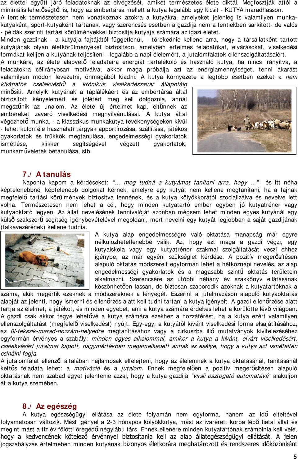 A fentiek természetesen nem vonatkoznak azokra a kutyákra, amelyeket jelenleg is valamilyen munkakutyaként, sport-kutyaként tartanak, vagy szerencsés esetben a gazdija nem a fentiekben sarkított- de