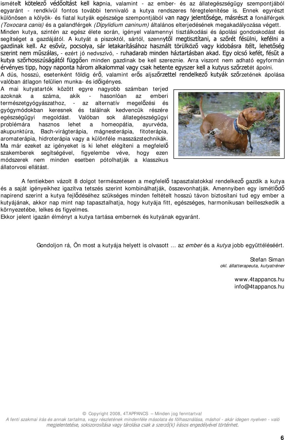 Minden kutya, szintén az egész élete során, igényel valamennyi tisztálkodási és ápolási gondoskodást és segítséget a gazdájától.