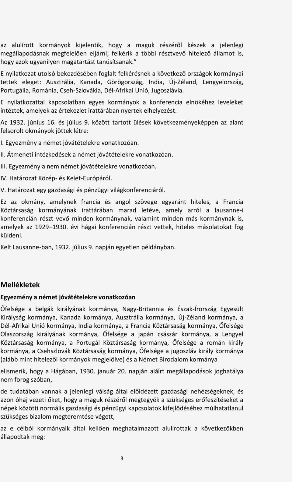 E nyilatkozat utolsó bekezdésében foglalt felkérésnek a következő országok kormányai tettek eleget: Ausztrália, Kanada, Görögország, India, Új-Zéland, Lengyelország, Portugália, Románia,