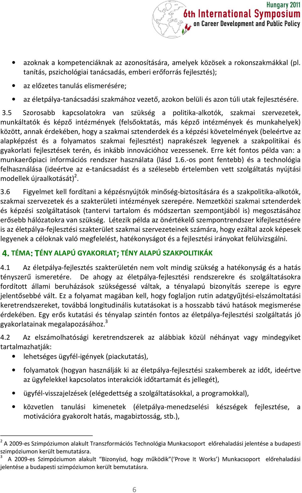 5 Szorosabb kapcsolatokra van szükség a politika-alkotók, szakmai szervezetek, munkáltatók és képző intézmények (felsőoktatás, más képző intézmények és munkahelyek) között, annak érdekében, hogy a