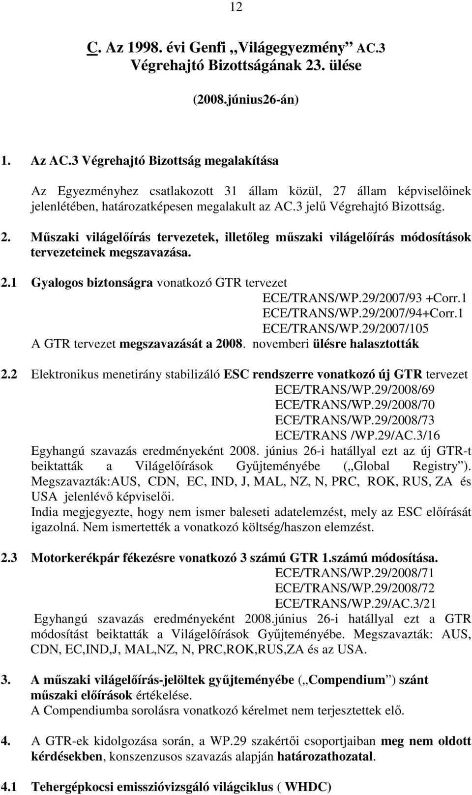 2.1 Gyalogos biztonságra vonatkozó GTR tervezet ECE/TRANS/WP.29/2007/93 +Corr.1 ECE/TRANS/WP.29/2007/94+Corr.1 ECE/TRANS/WP.29/2007/105 A GTR tervezet megszavazását a 2008.