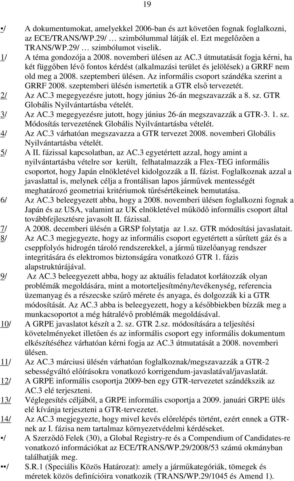 Az informális csoport szándéka szerint a GRRF 2008. szeptemberi ülésén ismertetik a GTR elsı tervezetét. 2/ Az AC.3 megegyezésre jutott, hogy június 26-án megszavazzák a 8. sz. GTR Globális Nyilvántartásba vételét.