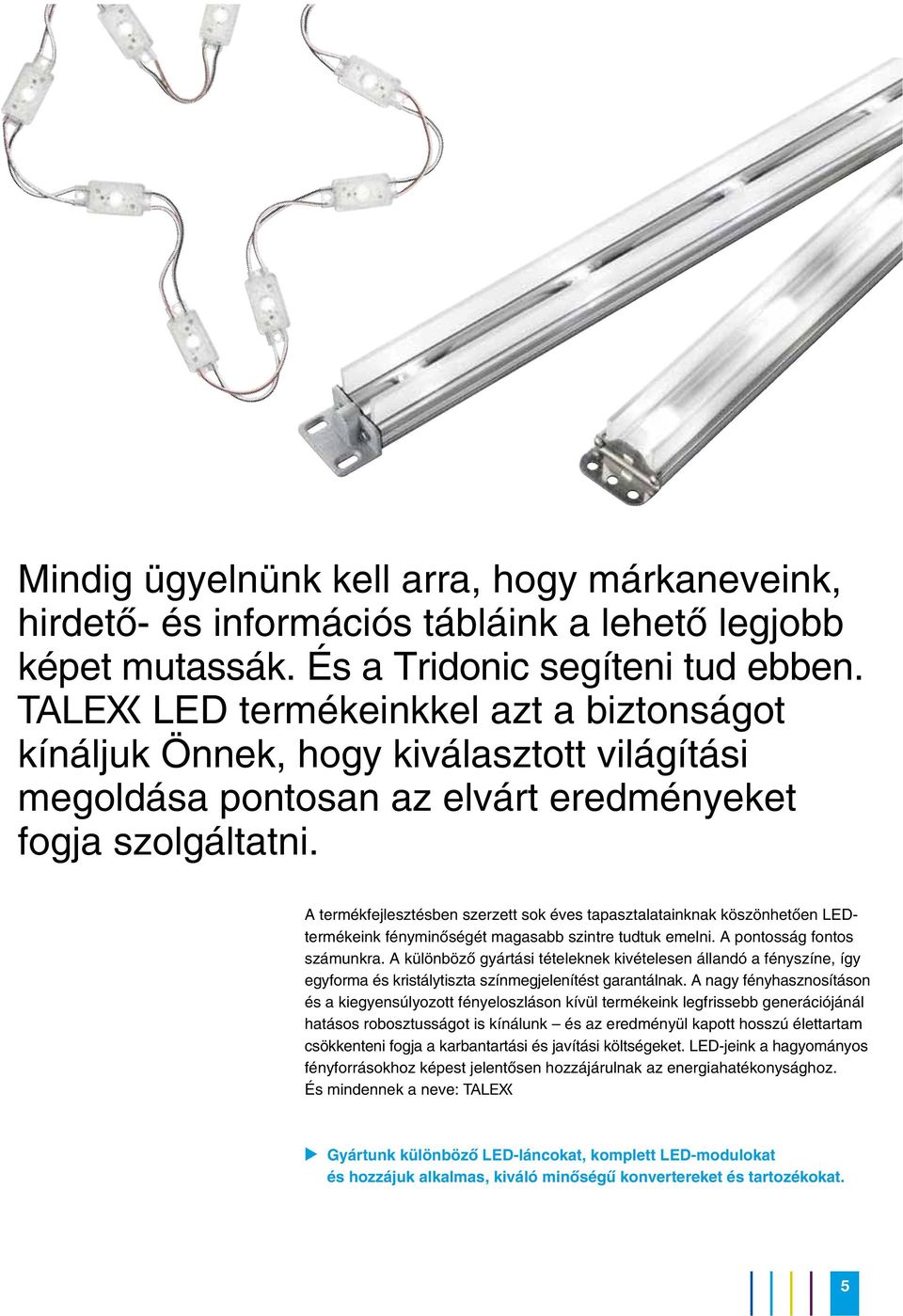 A termékfejlesztésben szerzett sok éves tapasztalatainknak köszönhetõen LEDtermékeink fényminõségét magasabb szintre tudtuk emelni. A pontosság fontos számunkra.