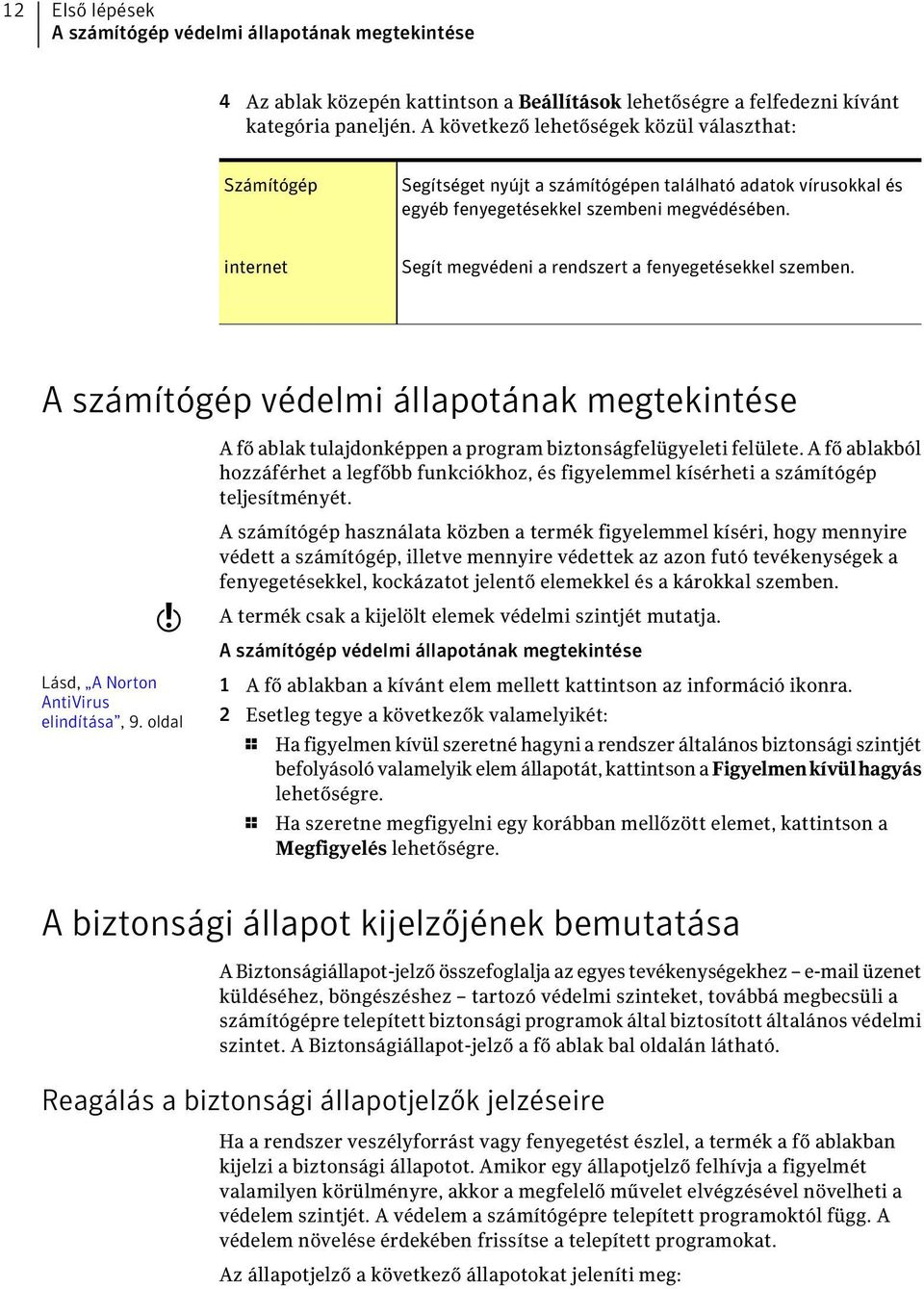 internet Segít megvédeni a rendszert a fenyegetésekkel szemben. A számítógép védelmi állapotának megtekintése A fő ablak tulajdonképpen a program biztonságfelügyeleti felülete.