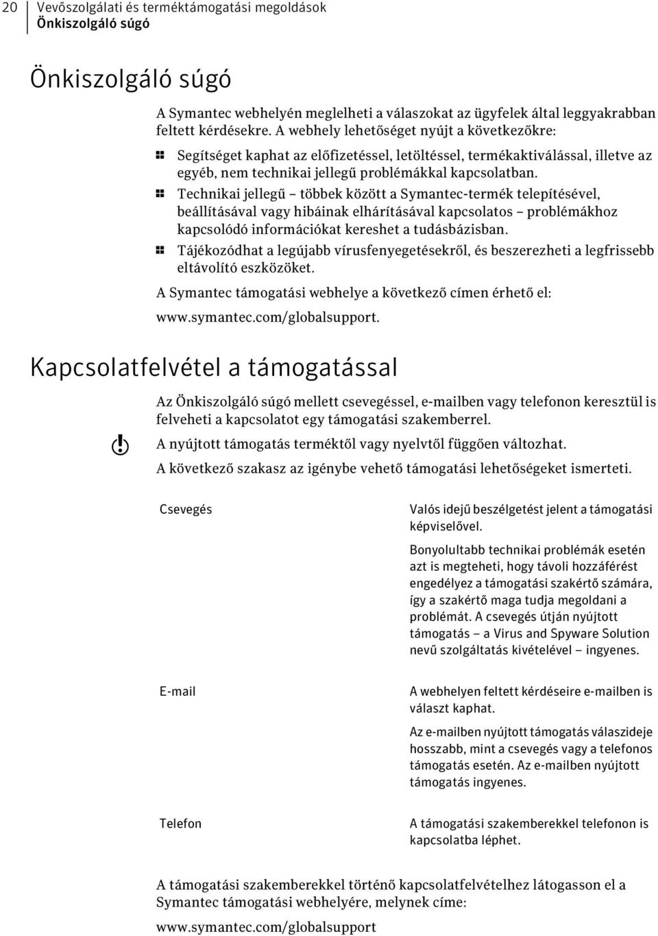 1 Technikai jellegű többek között a Symantec-termék telepítésével, beállításával vagy hibáinak elhárításával kapcsolatos problémákhoz kapcsolódó információkat kereshet a tudásbázisban.