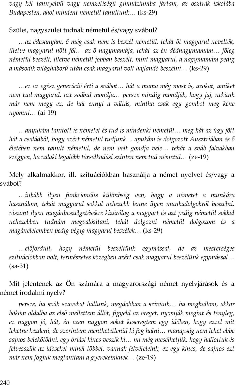 mint magyarul, a nagymamám pedig a második világháború után csak magyarul volt hajlandó beszélni (ks-29) ez az egész generáció érti a svábot hát a mama még most is, azokat, amiket nem tud magyarul,