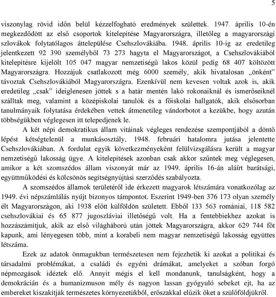 április 10-ig az eredetileg jelentkezett 92 390 személyből 73 273 hagyta el Magyarországot, a Csehszlovákiából kitelepítésre kijelölt 105 047 magyar nemzetiségű lakos közül pedig 68 407 költözött