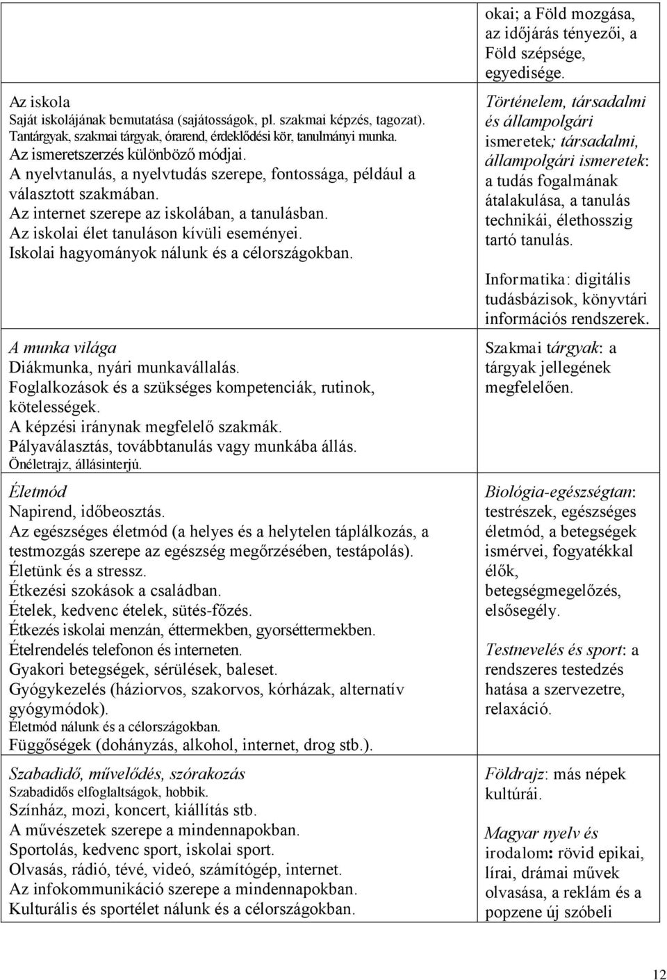 Iskolai hagyományok nálunk és a célországokban. A munka világa Diákmunka, nyári munkavállalás. Foglalkozások és a szükséges kompetenciák, rutinok, kötelességek. A képzési iránynak megfelelő szakmák.