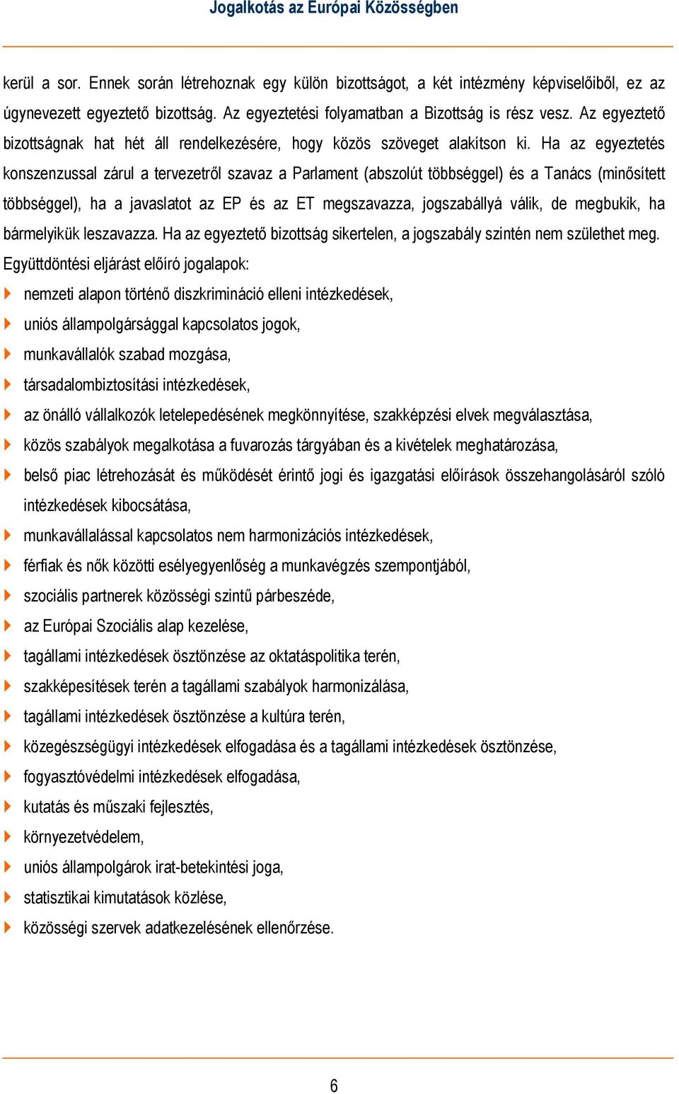 Ha az egyeztetés konszenzussal zárul a tervezetről szavaz a Parlament (abszolút többséggel) és a Tanács (minősített többséggel), ha a javaslatot az EP és az ET megszavazza, jogszabállyá válik, de