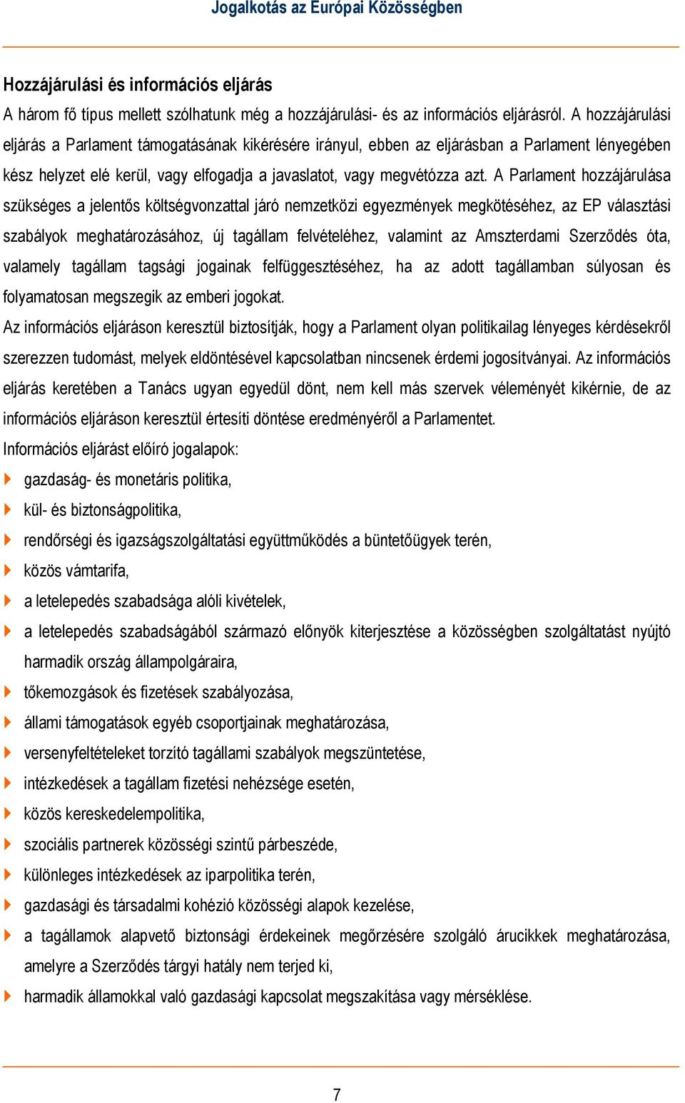 A Parlament hozzájárulása szükséges a jelentős költségvonzattal járó nemzetközi egyezmények megkötéséhez, az EP választási szabályok meghatározásához, új tagállam felvételéhez, valamint az