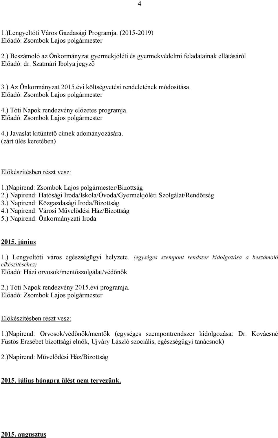 )Napirend: Zsombok Lajos polgármester/bizottság 2.) Napirend: Hatósági Iroda/Iskola/Óvoda/Gyermekjóléti Szolgálat/Rendőrség 3.) Napirend: Közgazdasági Iroda/Bizottság 4.