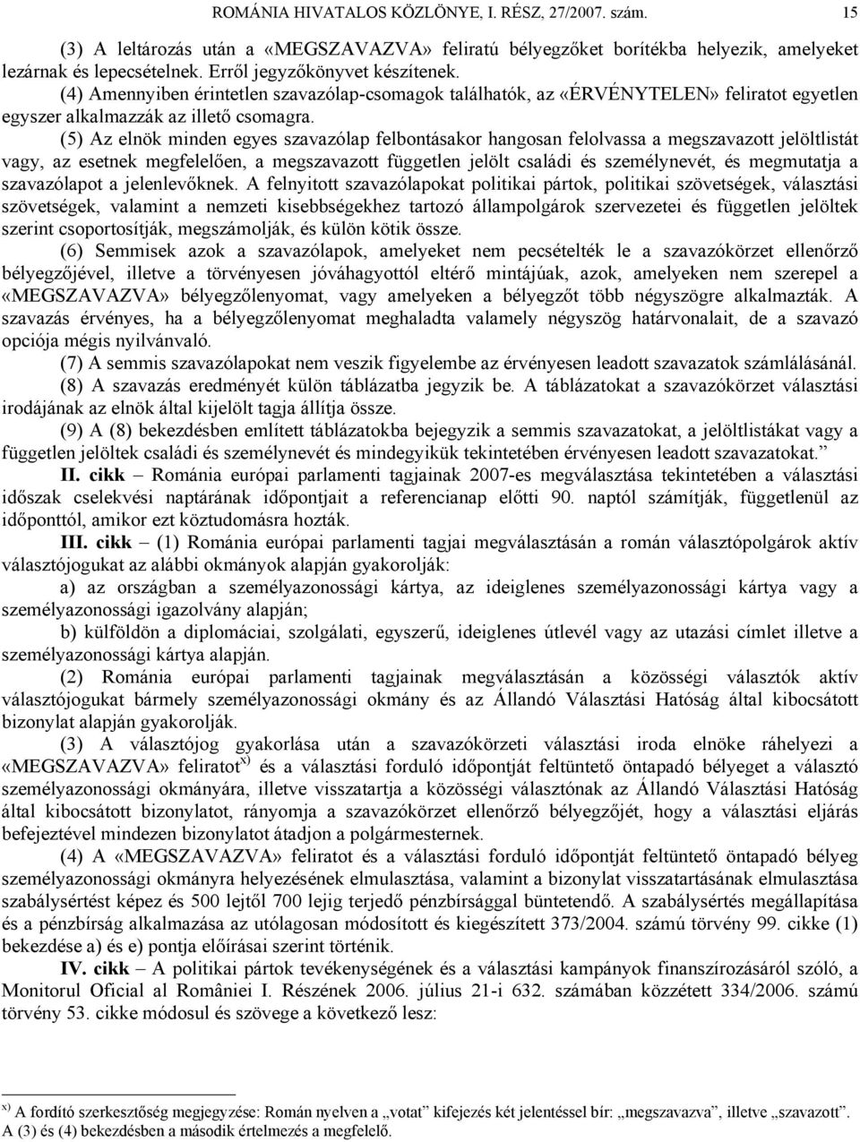 (5) Az elnök minden egyes szavazólap felbontásakor hangosan felolvassa a megszavazott jelöltlistát vagy, az esetnek megfelelően, a megszavazott független jelölt családi és személynevét, és megmutatja