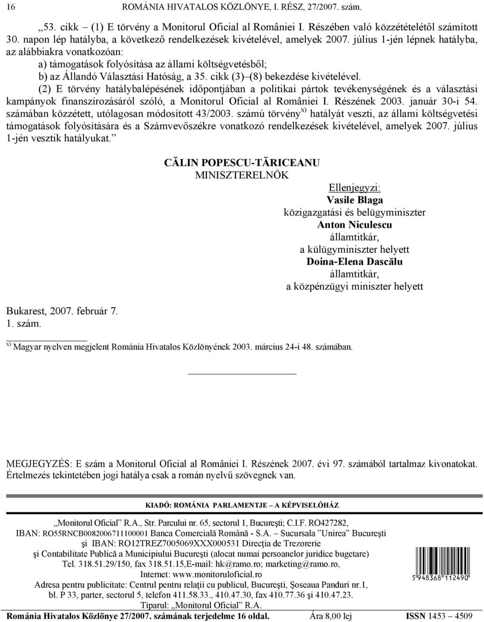 július 1-jén lépnek hatályba, az alábbiakra vonatkozóan: a) támogatások folyósítása az állami költségvetésből; b) az Állandó Választási Hatóság, a 35. cikk (3) (8) bekezdése kivételével.