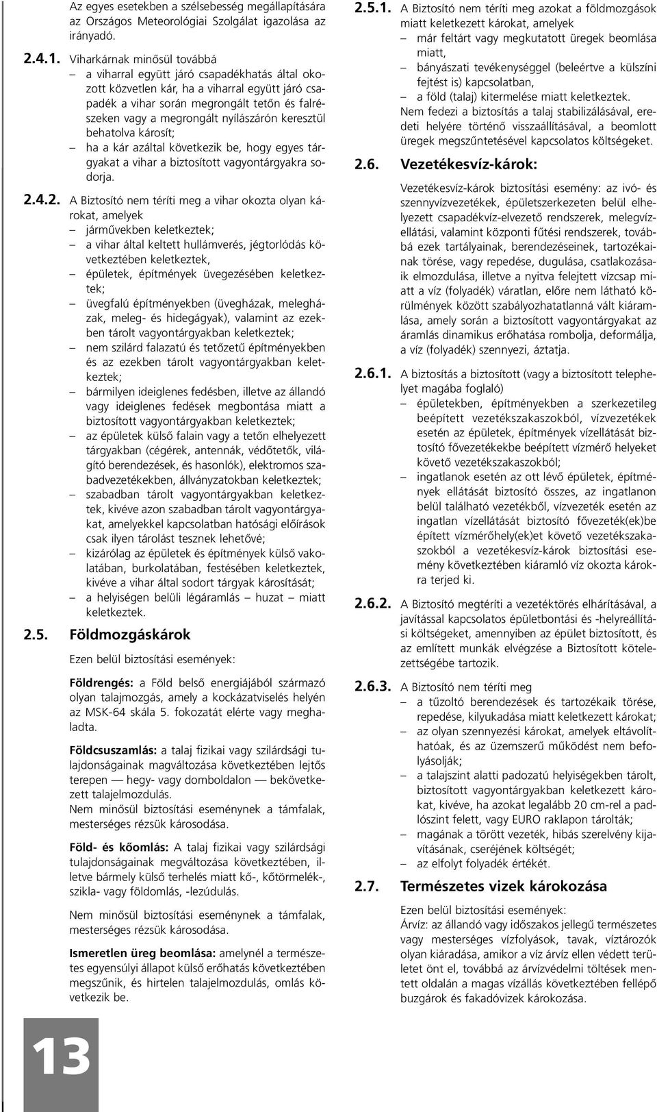 nyílászárón keresztül behatolva károsít; ha a kár azáltal következik be, hogy egyes tárgyakat a vihar a biztosított vagyontárgyakra sodorja. 2.