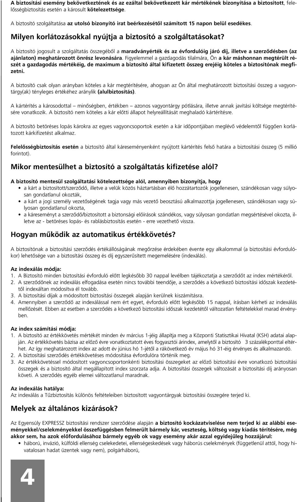 A biztosító jogosult a szolgáltatás összegébôl a maradványérték és az évfordulóig járó díj, illetve a szerzôdésben (az ajánlaton) meghatározott önrész levonására.