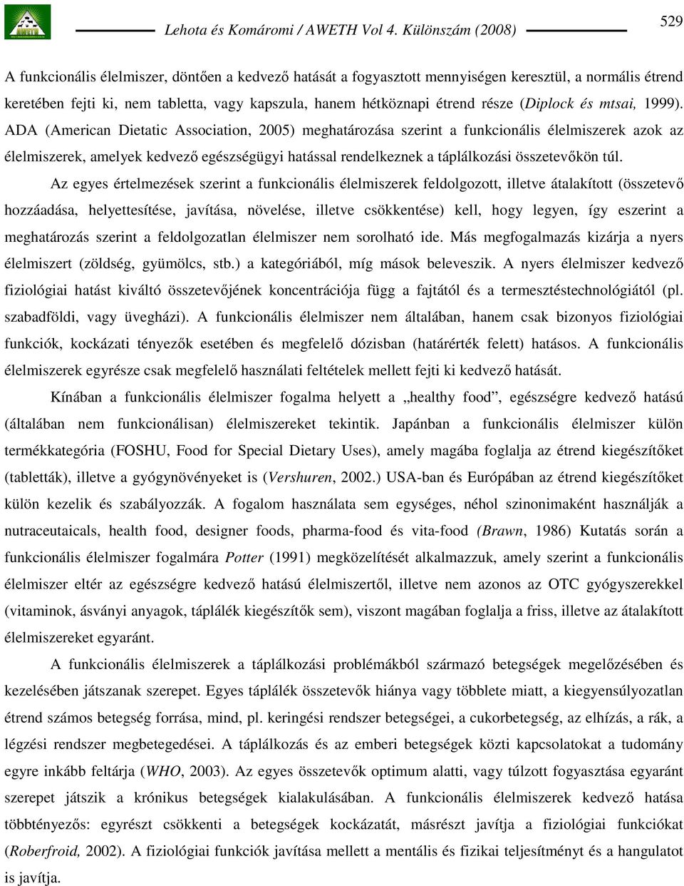 ADA (American Dietatic Association, 2005) meghatározása szerint a funkcionális élelmiszerek azok az élelmiszerek, amelyek kedvezı egészségügyi hatással rendelkeznek a táplálkozási összetevıkön túl.