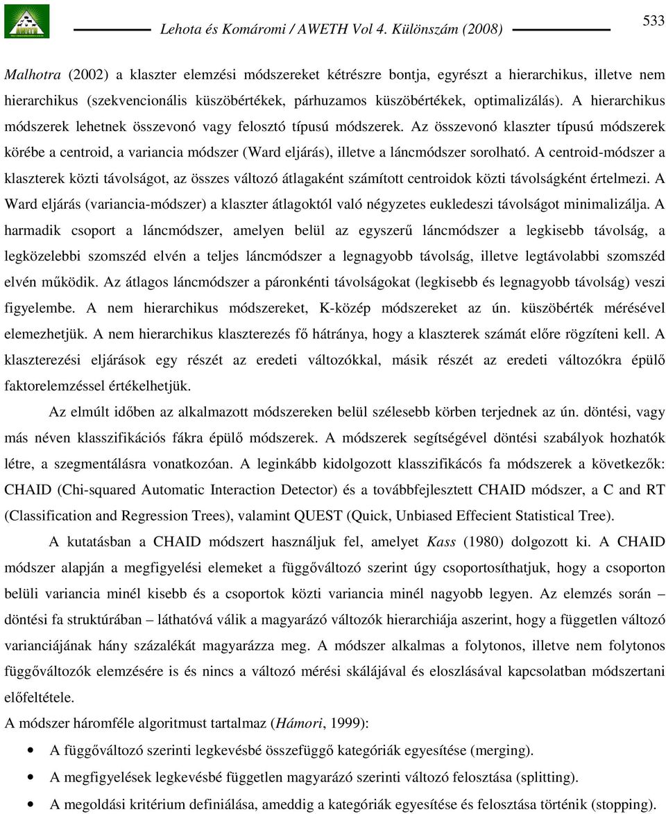 Az összevonó klaszter típusú módszerek körébe a centroid, a variancia módszer (Ward eljárás), illetve a láncmódszer sorolható.