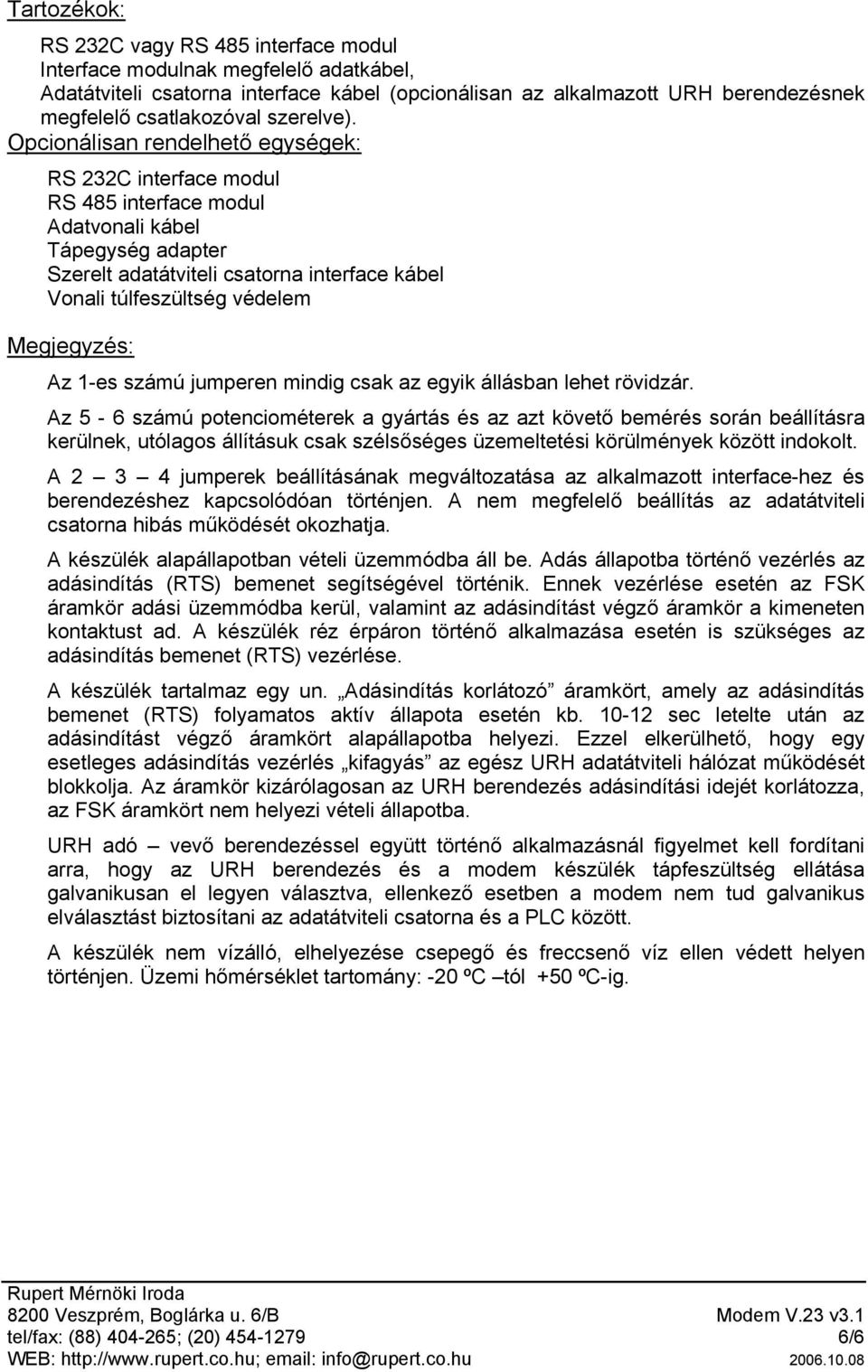 Opcionálisan rendelhető egységek: RS 232C interface modul RS 485 interface modul Adatvonali kábel Tápegység adapter Szerelt adatátviteli csatorna interface kábel Vonali túlfeszültség védelem