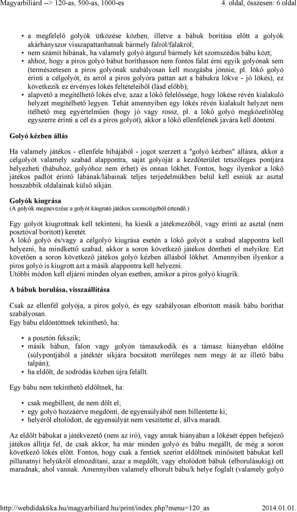 lökő golyó érinti a célgolyót, és arról a piros golyóra pattan azt a bábukra lökve - jó lökés), ez következik ez érvényes lökés feltételeiből (lásd előbb); alapvető a megítélhető lökés elve, azaz a