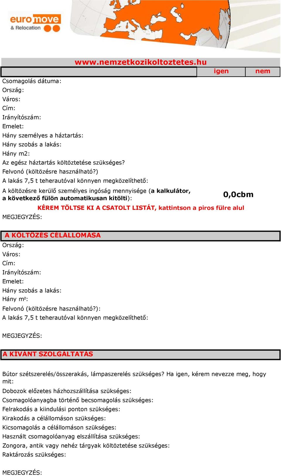 hu A lakás 7,5 t teherautóval könnyen megközelíthető: A költözésre kerülő személyes ingóság mennyisége (a kalkulátor, a következő fülön automatikusan kitölti): igen 0,0cbm KÉREM TÖLTSE KI A CSATOLT