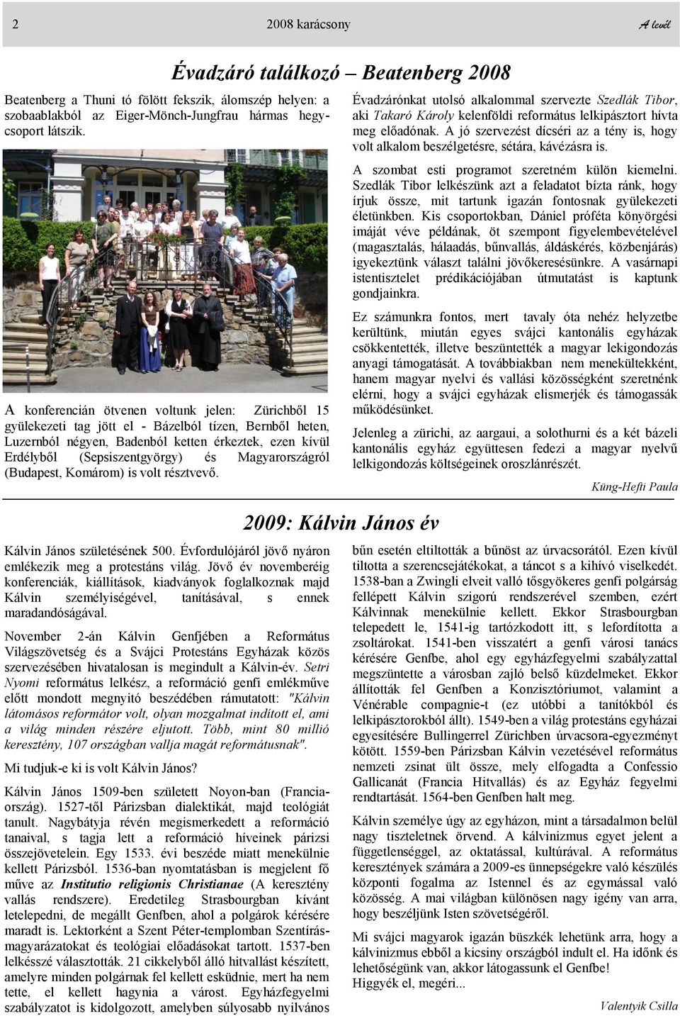 Magyarországról (Budapest, Komárom) is volt résztvevő. Kálvin János születésének 500. Évfordulójáról jövő nyáron emlékezik meg a protestáns világ.
