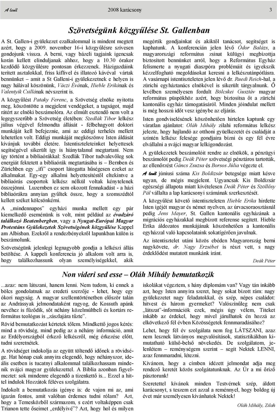 Házigazdáink terített asztalokkal, friss kiflivel és illatozó kávéval vártak bennünket amit a St Galleni-i gyülekezetnek e helyen is nagy hálával köszönünk, Váczi Évának, Hieble Erikának és Valentyik