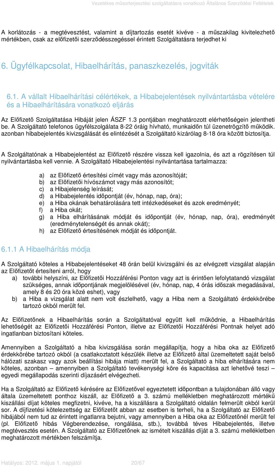 A vállalt Hibaelhárítási célértékek, a Hibabejelentések nyilvántartásba vételére és a Hibaelhárítására vonatkozó eljárás Az Előfizető Szolgáltatása Hibáját jelen ÁSZF 1.