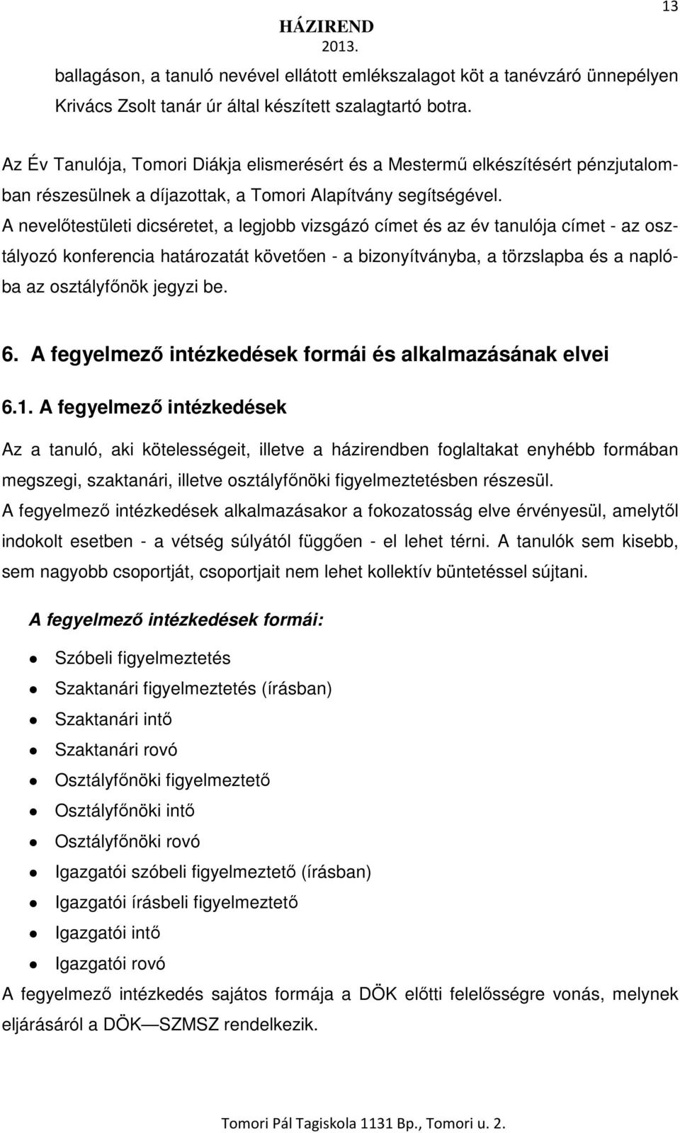 A nevelőtestületi dicséretet, a legjobb vizsgázó címet és az év tanulója címet - az osztályozó konferencia határozatát követően - a bizonyítványba, a törzslapba és a naplóba az osztályfőnök jegyzi be.