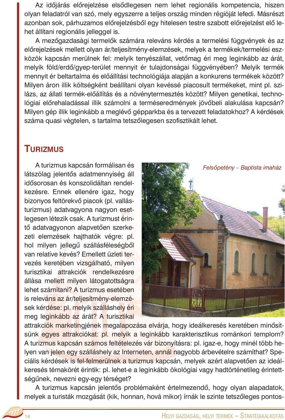 A mezõgazdasági termelõk számára releváns kérdés a termelési függvények és az elõrejelzések mellett olyan ár/teljesítmény-elemzések, melyek a termékek/termelési eszközök kapcsán merülnek fel: melyik