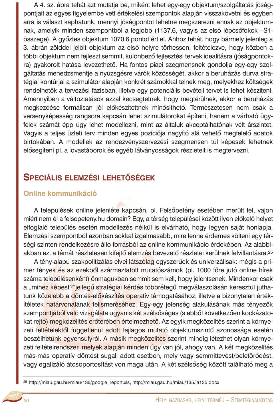 jóságpontot lehetne megszerezni annak az objektumnak, amelyik minden szempontból a legjobb (1137.6, vagyis az elsõ lépcsõfokok S1- összege). A gyõztes objektum 1070.6 pontot ért el.