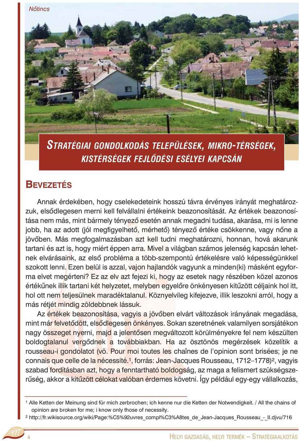 Az értékek beazonosítása nem más, mint bármely tényezõ esetén annak megadni tudása, akarása, mi is lenne jobb, ha az adott (jól megfigyelhetõ, mérhetõ) tényezõ értéke csökkenne, vagy nõne a jövõben.