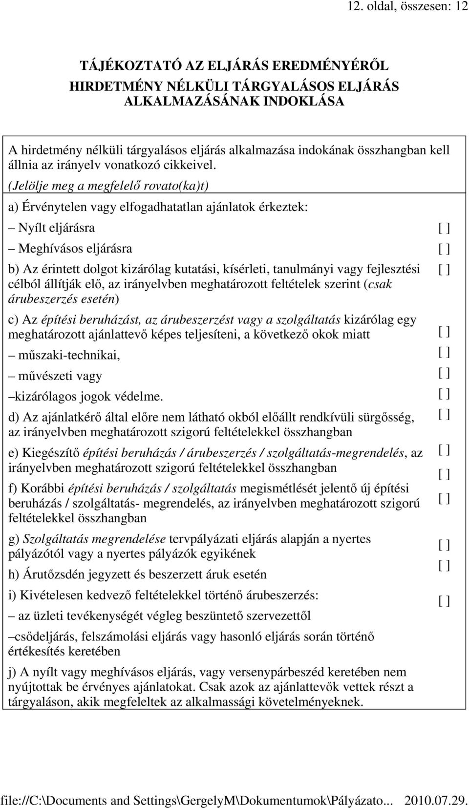 (Jelölje meg a megfelelő rovato(ka)t) a) Érvénytelen vagy elfogadhatatlan ajánlatok érkeztek: Nyílt eljárásra Meghívásos eljárásra b) Az érintett dolgot kizárólag kutatási kísérleti tanulmányi vagy