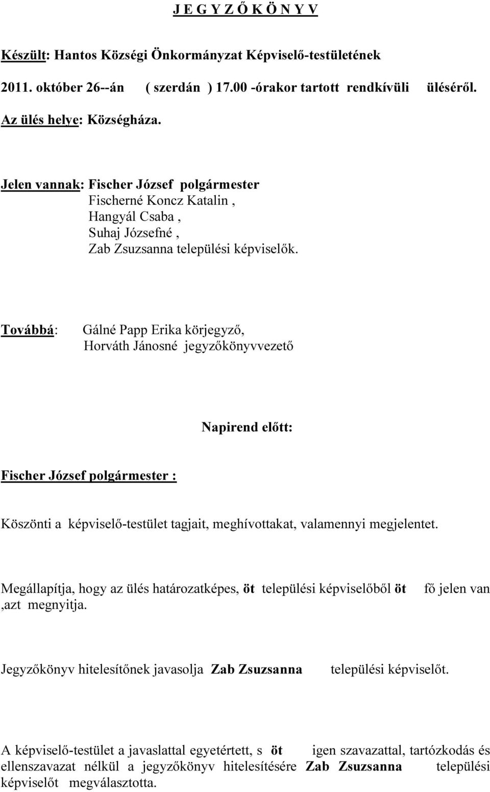 Továbbá: Gálné Papp Erika körjegyző, Horváth Jánosné jegyzőkönyvvezető Napirend előtt: Fischer József polgármester : Köszönti a képviselő-testület tagjait, meghívottakat, valamennyi megjelentet.