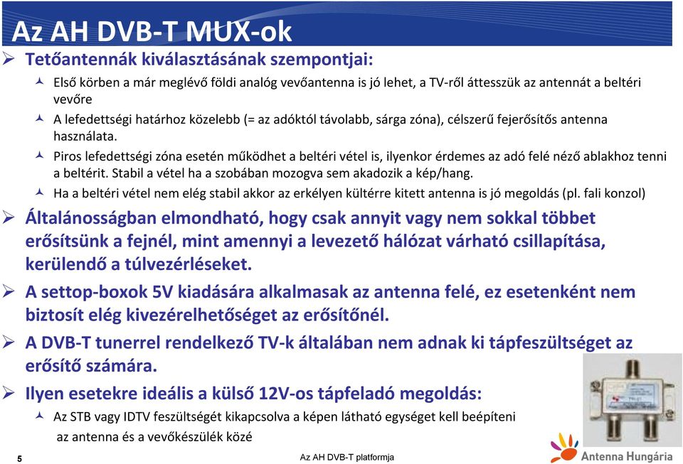 Piros lefedettségi zóna esetén működhet a beltéri vétel is, ilyenkor érdemes az adó felé néző ablakhoz tenni a beltérit. Stabil a vétel ha a szobában mozogva sem akadozik a kép/hang.