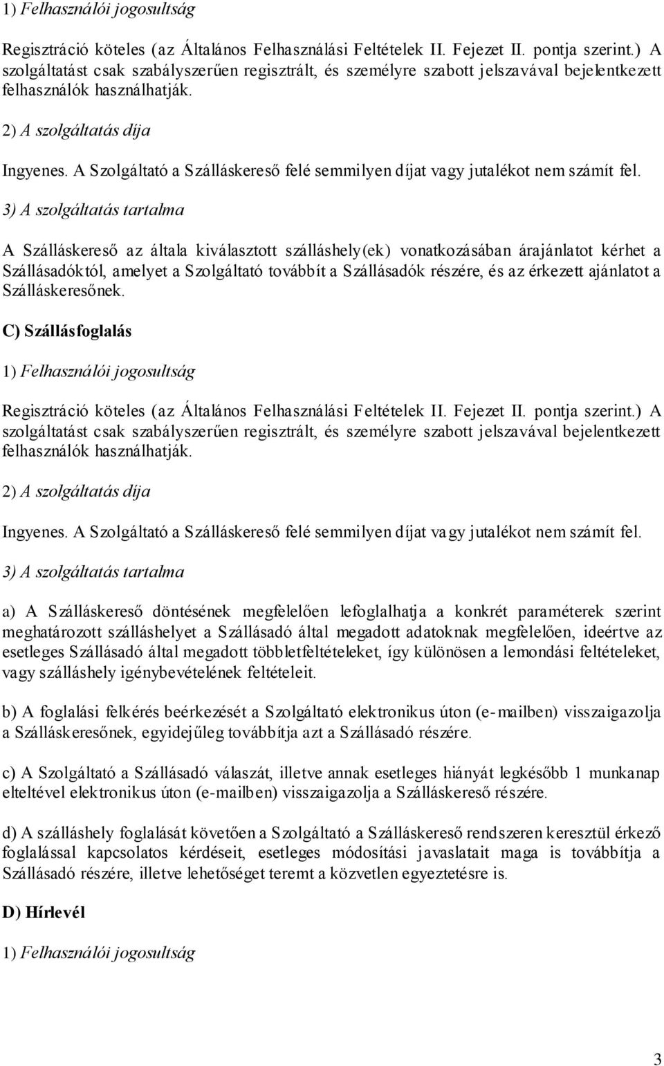 A Szálláskereső az általa kiválasztott szálláshely(ek) vonatkozásában árajánlatot kérhet a Szállásadóktól, amelyet a Szolgáltató továbbít a Szállásadók részére, és az érkezett ajánlatot a