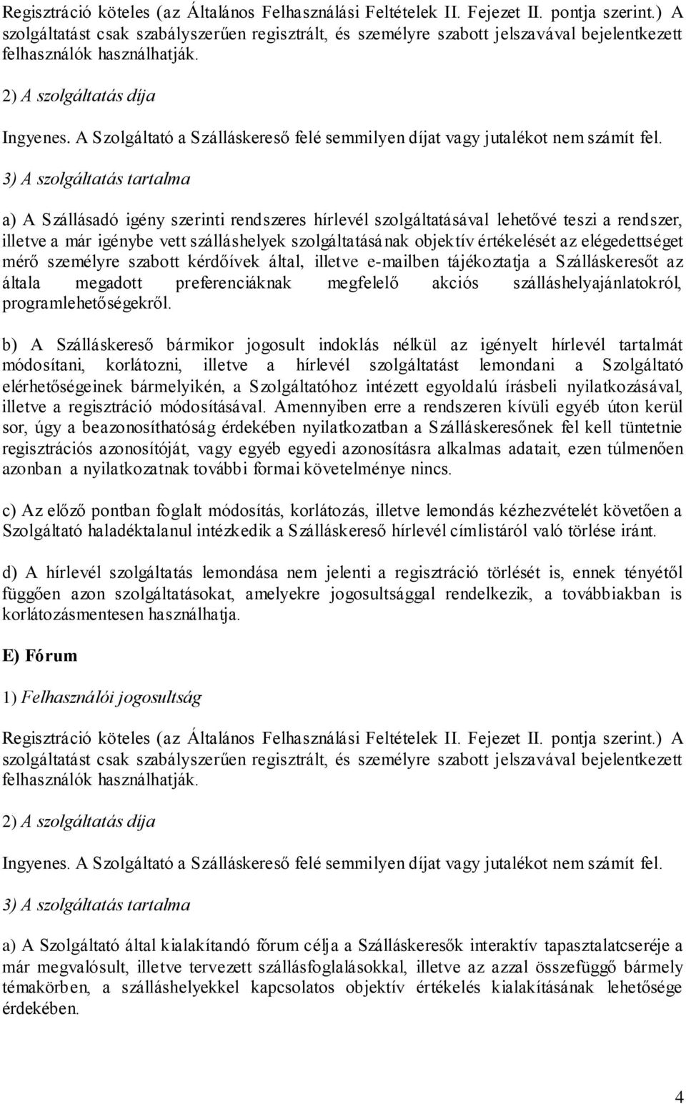 a) A Szállásadó igény szerinti rendszeres hírlevél szolgáltatásával lehetővé teszi a rendszer, illetve a már igénybe vett szálláshelyek szolgáltatásának objektív értékelését az elégedettséget mérő
