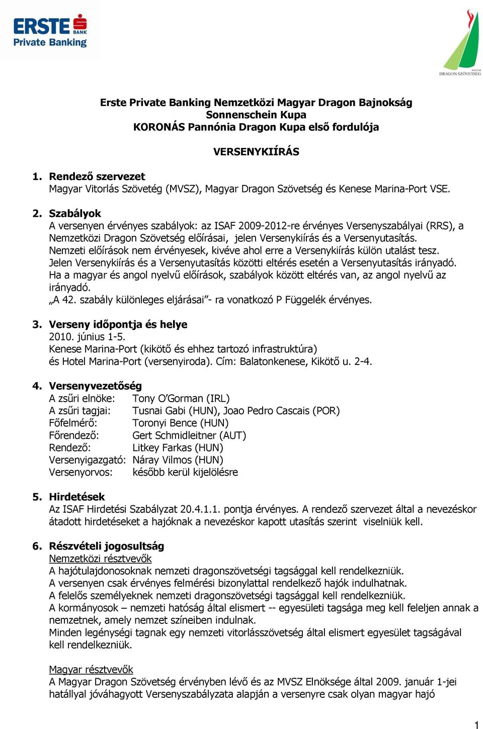 Szabályok A versenyen érvényes szabályok: az ISAF 2009-2012-re érvényes Versenyszabályai (RRS), a Nemzetközi Dragon Szövetség előírásai, jelen Versenykiírás és a Versenyutasítás.