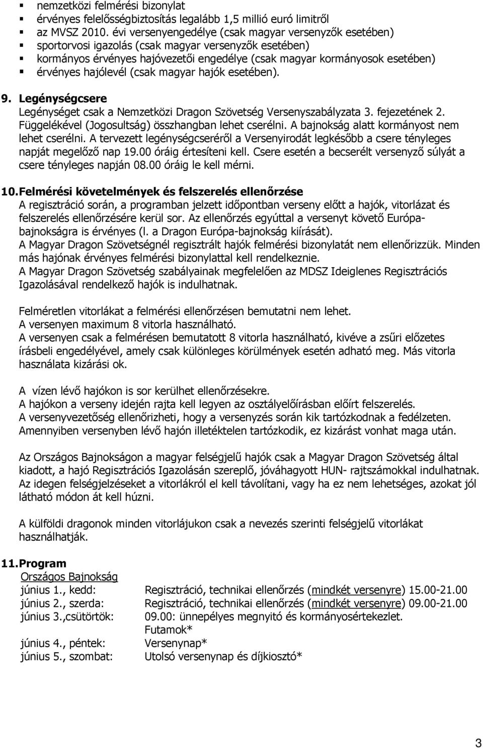 hajólevél (csak magyar hajók esetében). 9. Legénységcsere Legénységet csak a Nemzetközi Dragon Szövetség Versenyszabályzata 3. fejezetének 2. Függelékével (Jogosultság) összhangban lehet cserélni.