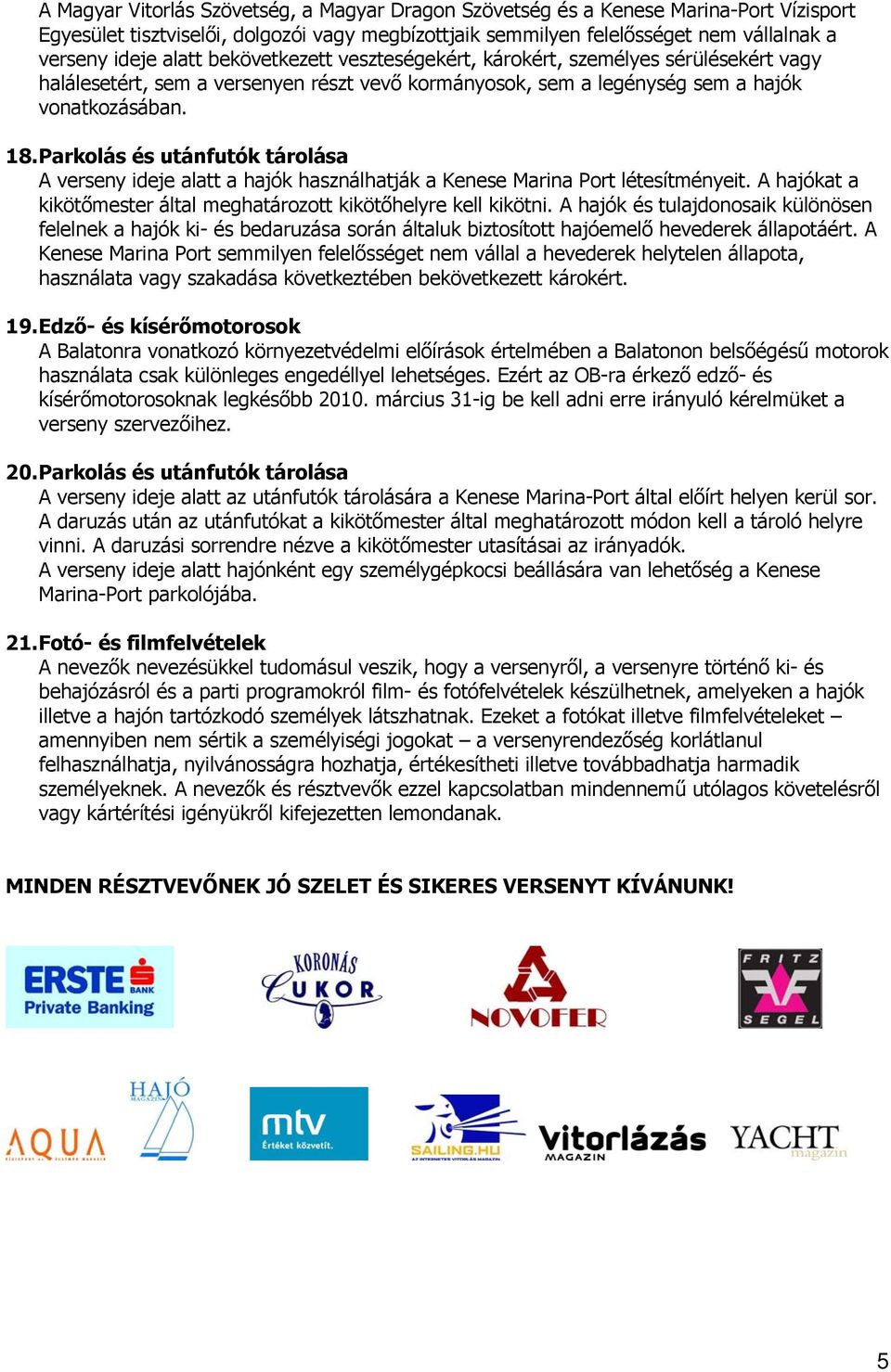 Parkolás és utánfutók tárolása A verseny ideje alatt a hajók használhatják a Kenese Marina Port létesítményeit. A hajókat a kikötőmester által meghatározott kikötőhelyre kell kikötni.