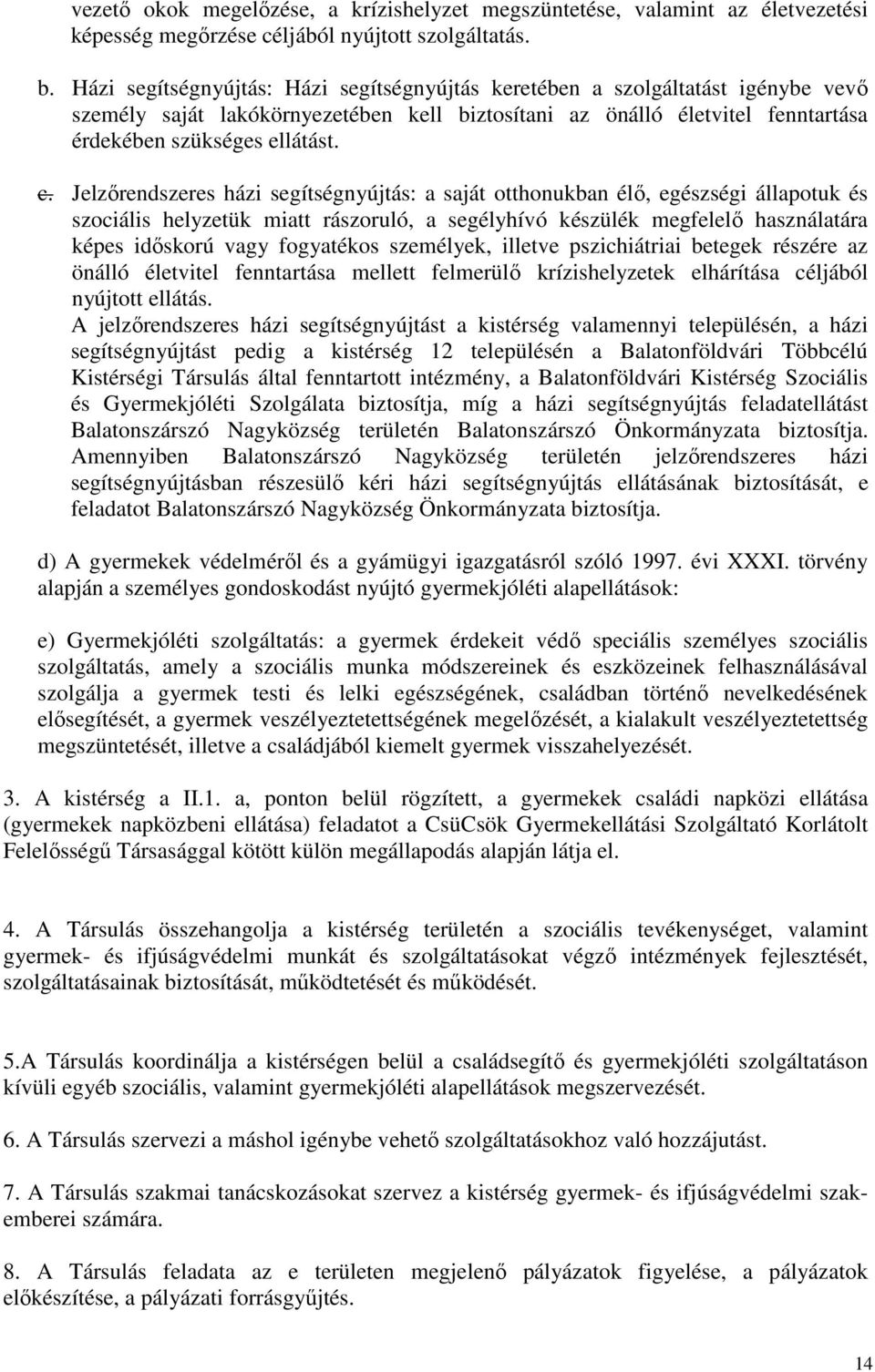 Jelzőrendszeres házi segítségnyújtás: a saját otthonukban élő, egészségi állapotuk és szociális helyzetük miatt rászoruló, a segélyhívó készülék megfelelő használatára képes időskorú vagy fogyatékos