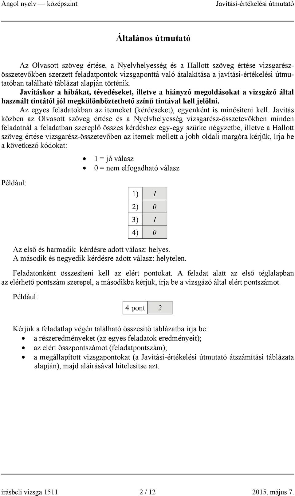 Javításkor a hibákat, tévedéseket, illetve a hiányzó megoldásokat a vizsgázó által használt tintától jól megkülönböztethető színű tintával kell jelölni.
