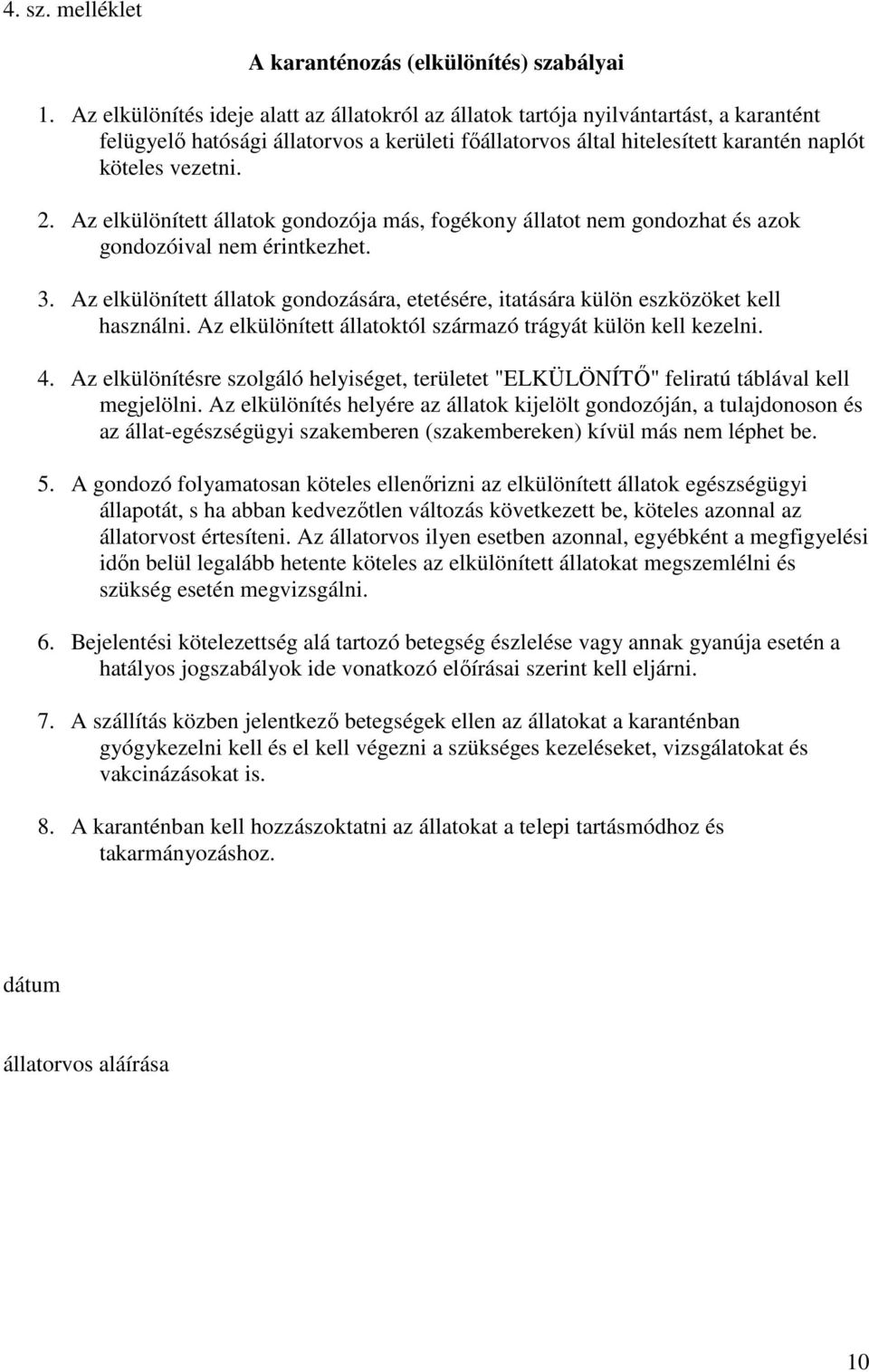 Az elkülönített állatok gondozója más, fogékony állatot nem gondozhat és azok gondozóival nem érintkezhet. 3. Az elkülönített állatok gondozására, etetésére, itatására külön eszközöket kell használni.