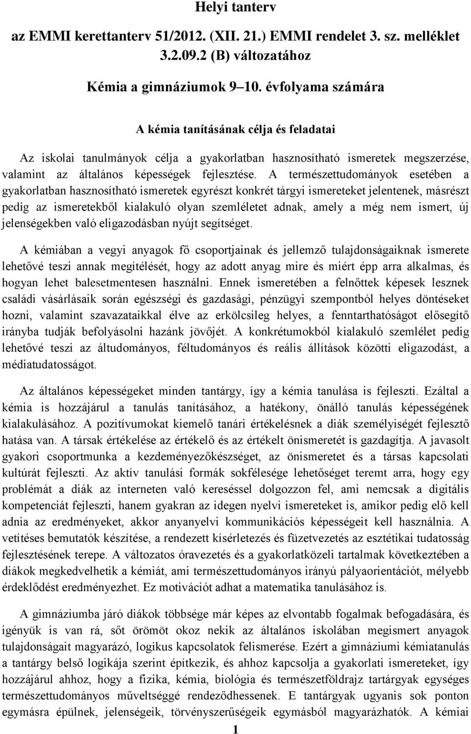 A természettudományok esetében a gyakorlatban hasznosítható ismeretek egyrészt konkrét tárgyi ismereteket jelentenek, másrészt pedig az ismeretekből kialakuló olyan szemléletet adnak, amely a még nem