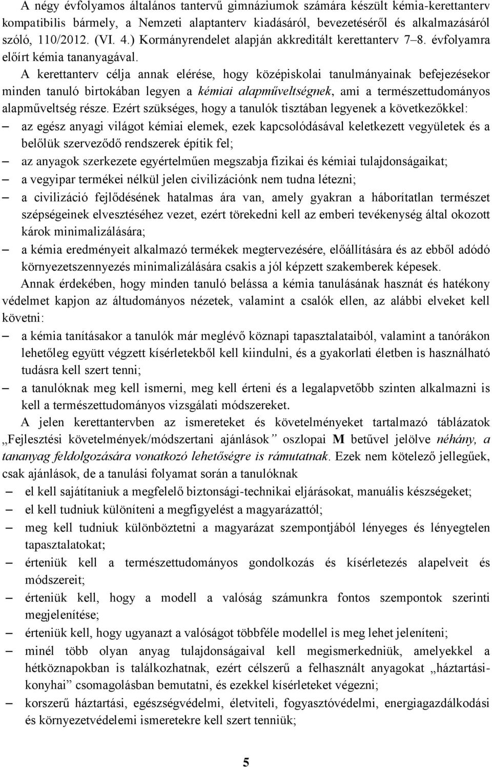 A kerettanterv célja annak elérése, hogy középiskolai tanulmányainak befejezésekor minden tanuló birtokában legyen a kémiai alapműveltségnek, ami a természettudományos alapműveltség része.