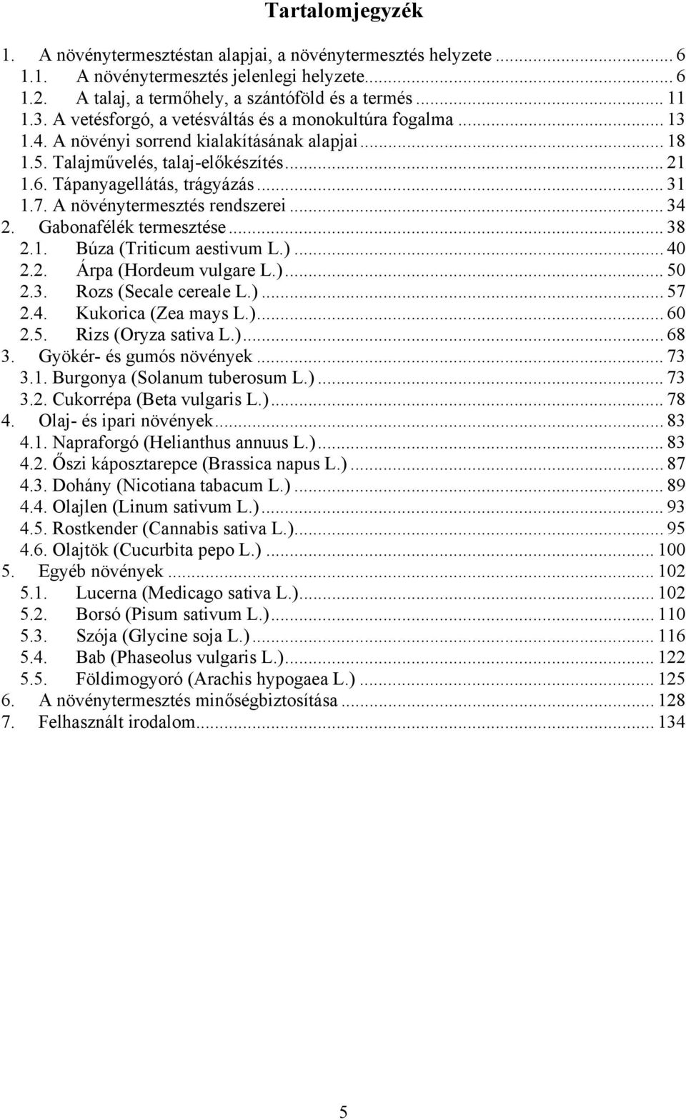 A növénytermesztés rendszerei... 34 2. Gabonafélék termesztése... 38 2.1. Búza (Triticum aestivum L.)... 40 2.2. Árpa (Hordeum vulgare L.)... 50 2.3. Rozs (Secale cereale L.)... 57 2.4. Kukorica (Zea mays L.